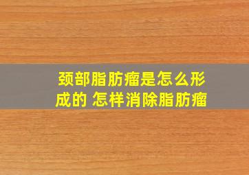 颈部脂肪瘤是怎么形成的 怎样消除脂肪瘤